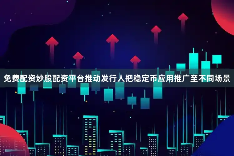 免费配资炒股配资平台推动发行人把稳定币应用推广至不同场景