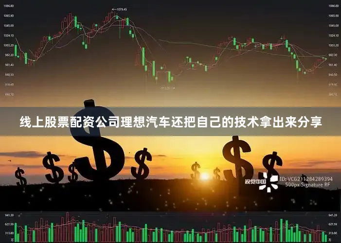 线上股票配资公司理想汽车还把自己的技术拿出来分享