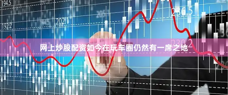 网上炒股配资如今在玩车圈仍然有一席之地