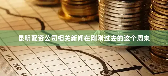 昆明配资公司相关新闻在刚刚过去的这个周末