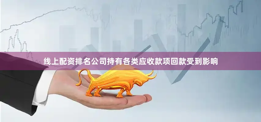 线上配资排名公司持有各类应收款项回款受到影响