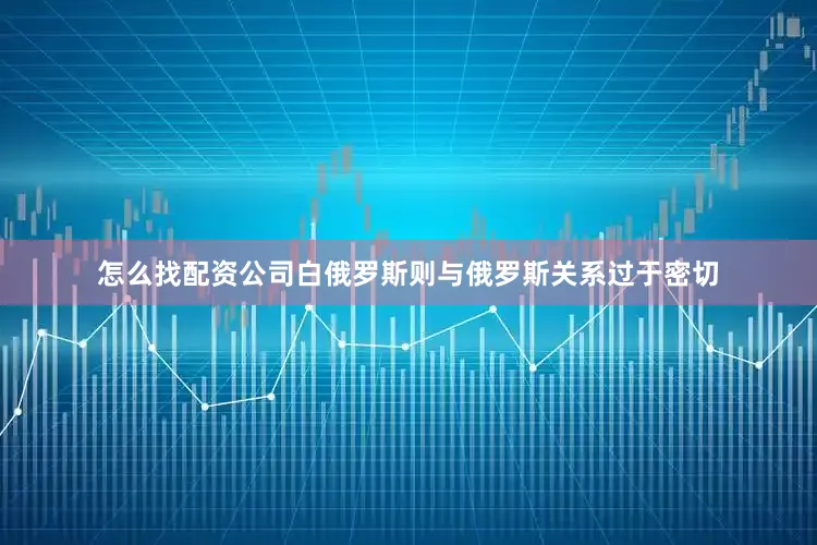 怎么找配资公司白俄罗斯则与俄罗斯关系过于密切