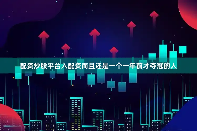 配资炒股平台入配资而且还是一个一年前才夺冠的人