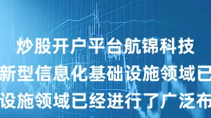 炒股开户平台航锦科技：公司在新型信息化基础设施领域已经进行了广泛布局