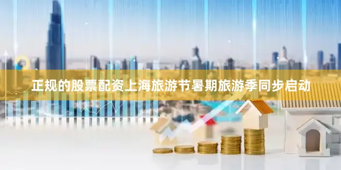 正规的股票配资上海旅游节暑期旅游季同步启动