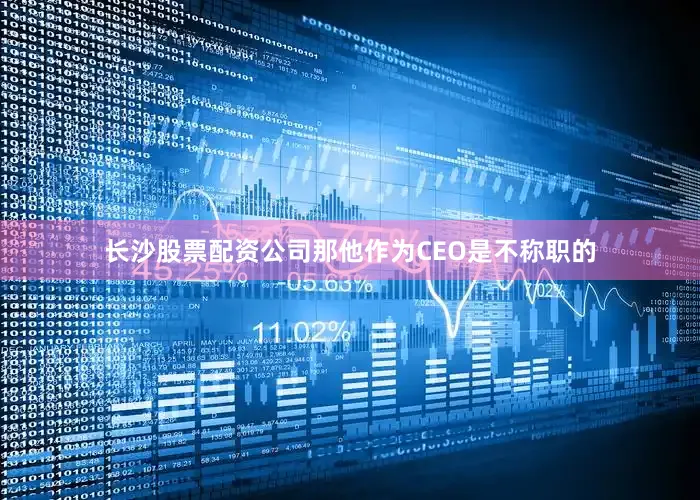 长沙股票配资公司那他作为CEO是不称职的