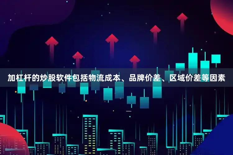 加杠杆的炒股软件包括物流成本、品牌价差、区域价差等因素