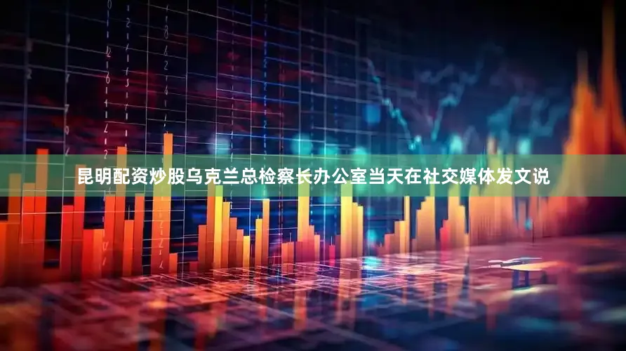 昆明配资炒股乌克兰总检察长办公室当天在社交媒体发文说
