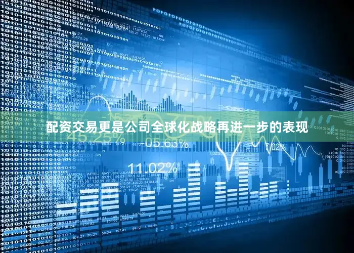 配资交易更是公司全球化战略再进一步的表现