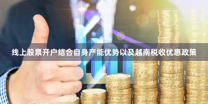 线上股票开户结合自身产能优势以及越南税收优惠政策