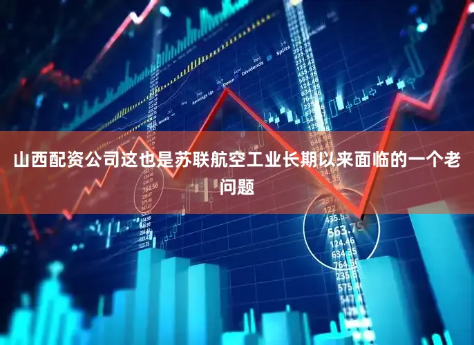 山西配资公司这也是苏联航空工业长期以来面临的一个老问题