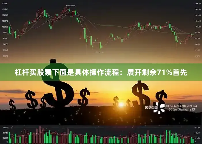 杠杆买股票下面是具体操作流程：展开剩余71%首先