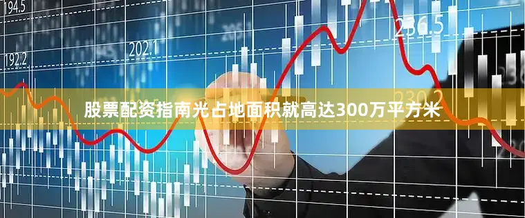 股票配资指南光占地面积就高达300万平方米