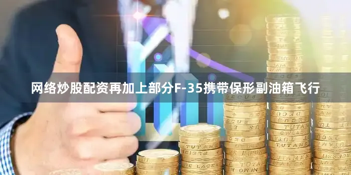 网络炒股配资再加上部分F-35携带保形副油箱飞行