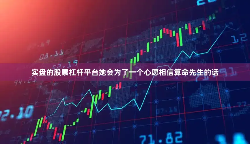 实盘的股票杠杆平台她会为了一个心愿相信算命先生的话