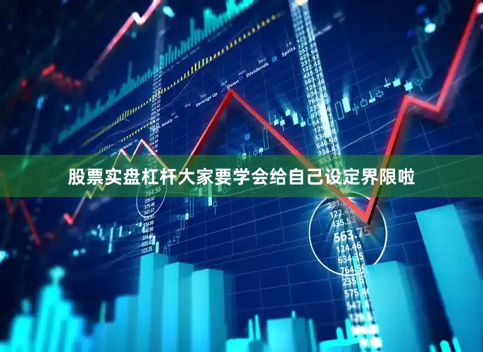 股票实盘杠杆大家要学会给自己设定界限啦