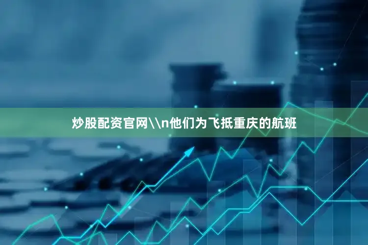 炒股配资官网\n他们为飞抵重庆的航班