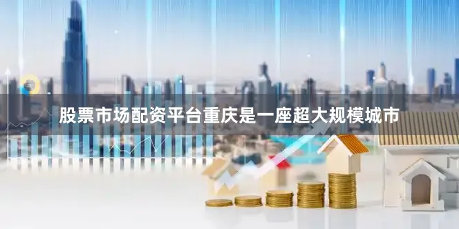 股票市场配资平台重庆是一座超大规模城市