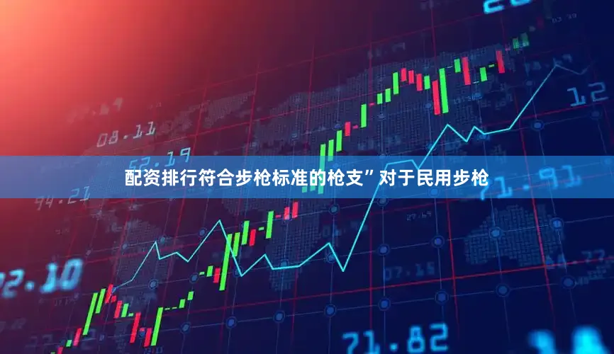 配资排行符合步枪标准的枪支”对于民用步枪