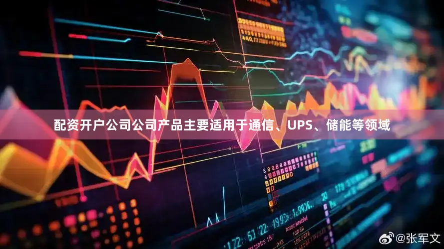 配资开户公司公司产品主要适用于通信、UPS、储能等领域