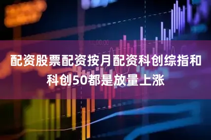 配资股票配资按月配资科创综指和科创50都是放量上涨