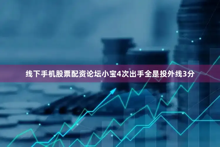 线下手机股票配资论坛小宝4次出手全是投外线3分