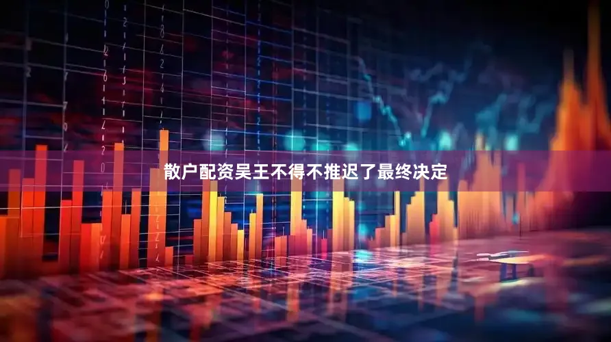 散户配资吴王不得不推迟了最终决定