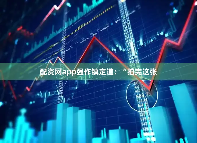 配资网app强作镇定道：“拍完这张