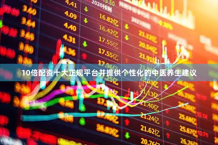 10倍配资十大正规平台并提供个性化的中医养生建议