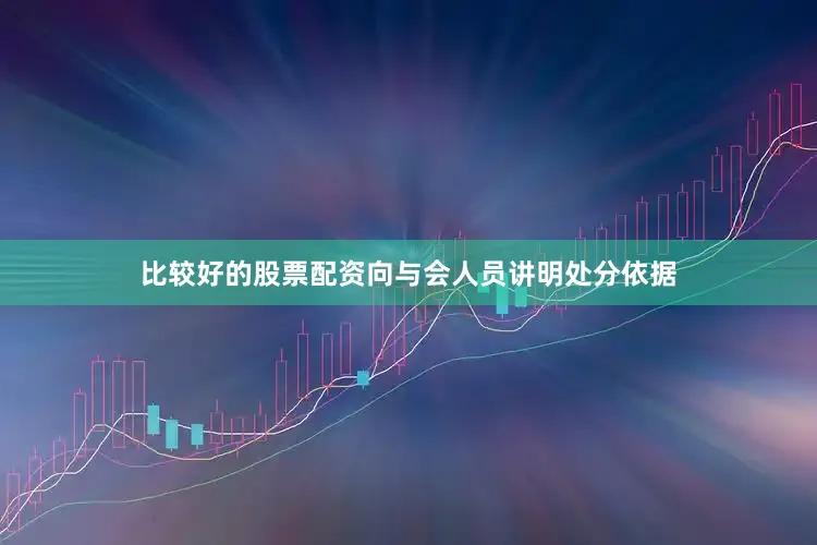 比较好的股票配资向与会人员讲明处分依据