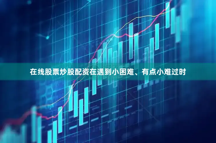 在线股票炒股配资在遇到小困难、有点小难过时