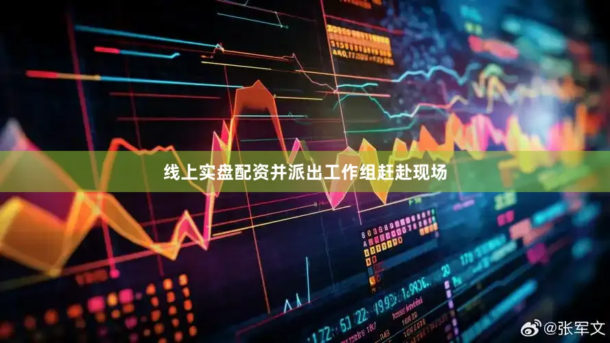 线上实盘配资并派出工作组赶赴现场