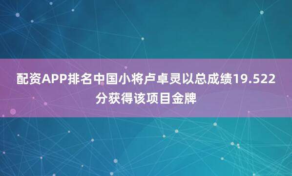 配资APP排名中国小将卢卓灵以总成绩19.522分获得该项目金牌