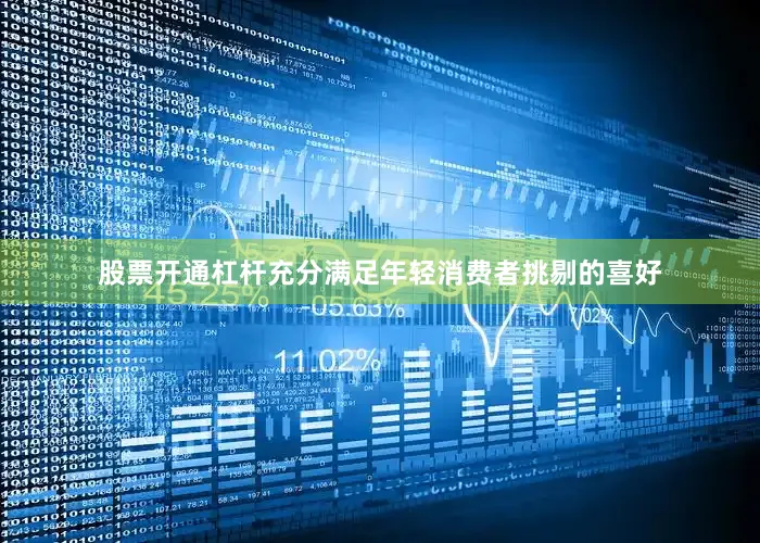 股票开通杠杆充分满足年轻消费者挑剔的喜好
