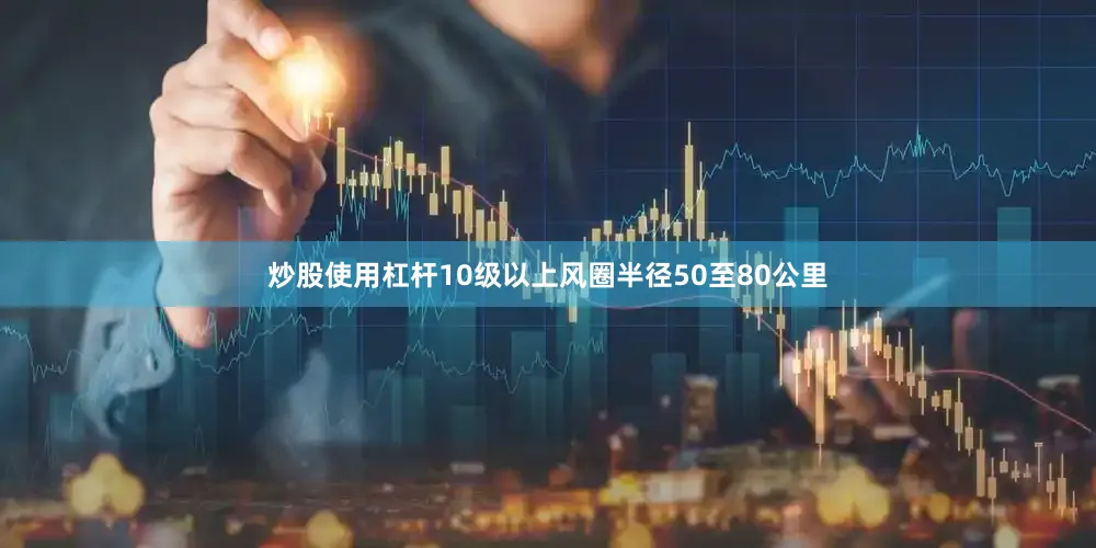 炒股使用杠杆10级以上风圈半径50至80公里