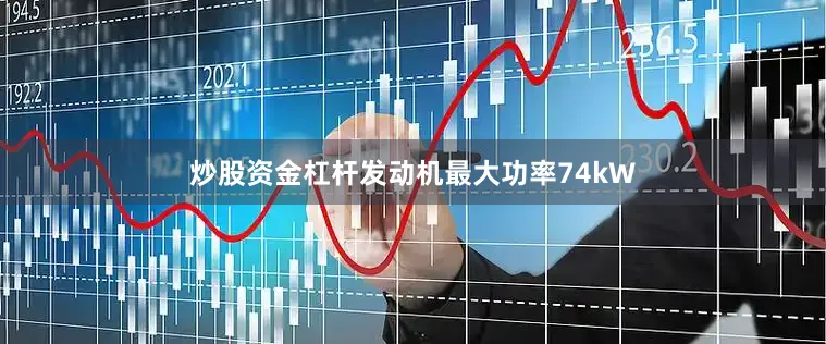 炒股资金杠杆发动机最大功率74kW