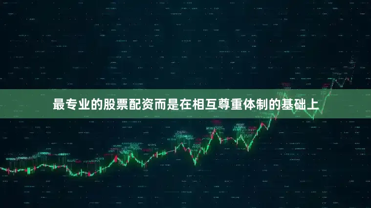 最专业的股票配资而是在相互尊重体制的基础上