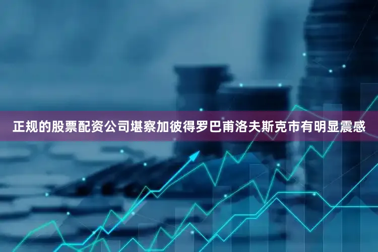 正规的股票配资公司堪察加彼得罗巴甫洛夫斯克市有明显震感