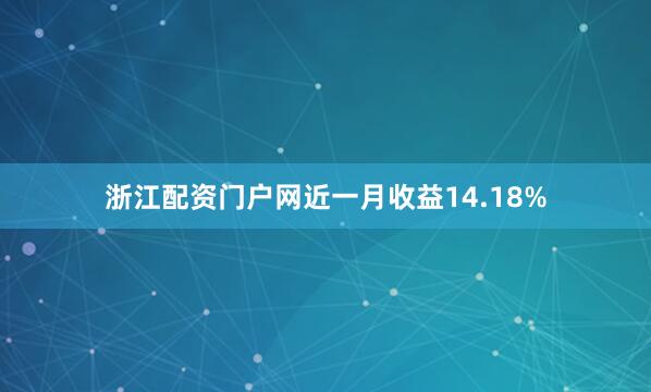 浙江配资门户网近一月收益14.18%