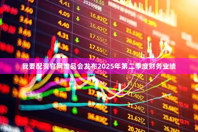 我要配资官网唯品会发布2025年第二季度财务业绩