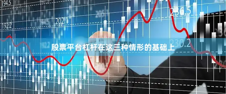 股票平台杠杆在这三种情形的基础上