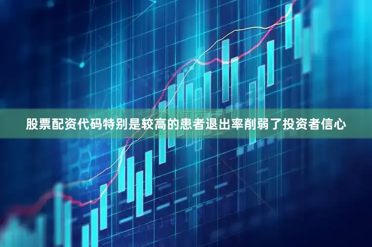 股票配资代码特别是较高的患者退出率削弱了投资者信心