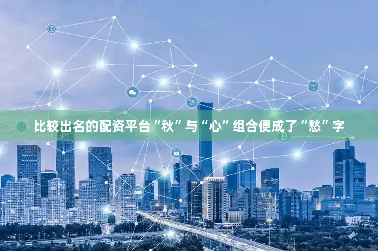 比较出名的配资平台“秋”与“心”组合便成了“愁”字