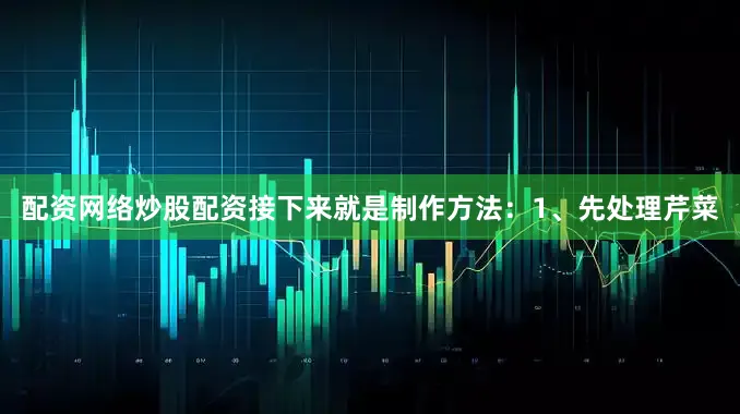 配资网络炒股配资接下来就是制作方法：1、先处理芹菜