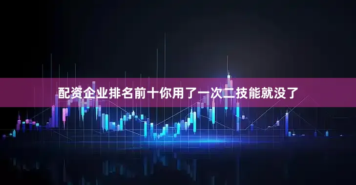 配资企业排名前十你用了一次二技能就没了