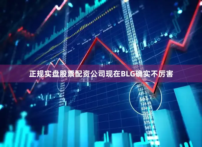 正规实盘股票配资公司现在BLG确实不厉害