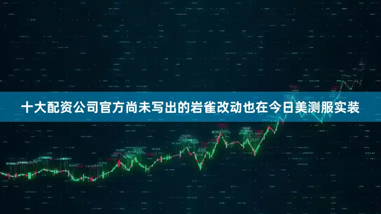 十大配资公司官方尚未写出的岩雀改动也在今日美测服实装