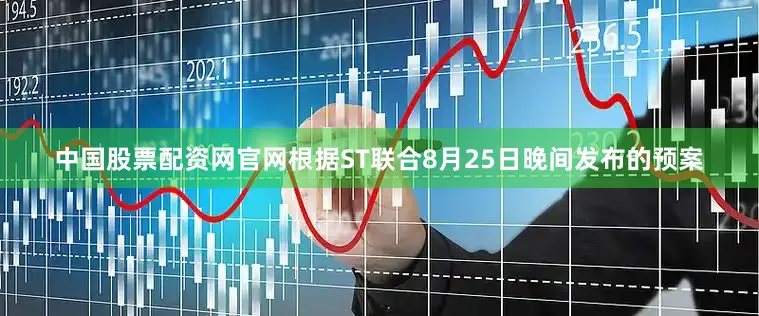 中国股票配资网官网根据ST联合8月25日晚间发布的预案