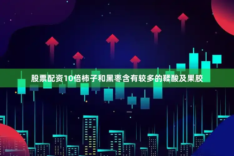 股票配资10倍柿子和黑枣含有较多的鞣酸及果胶