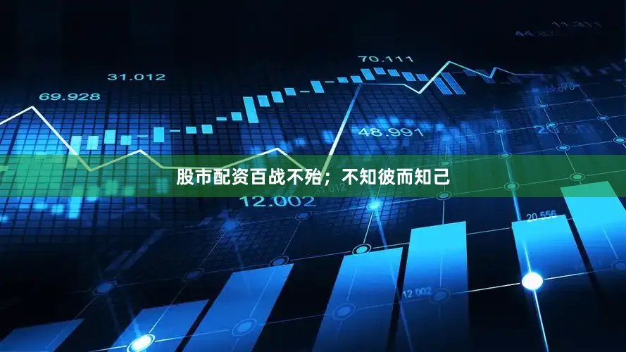 股市配资百战不殆；不知彼而知己